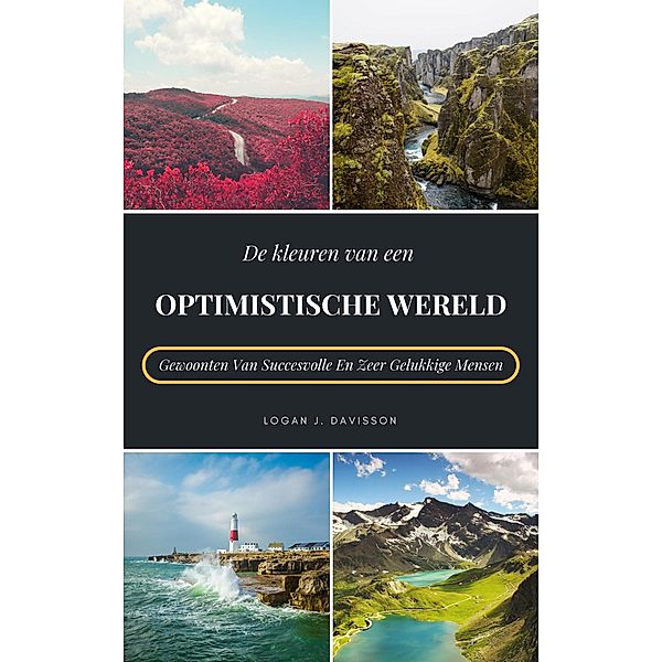 De Kleuren Van Een Optimistische Wereld: Gewoonten Van Succesvolle En Zeer Gelukkige Mensen, Logan J. Davisson