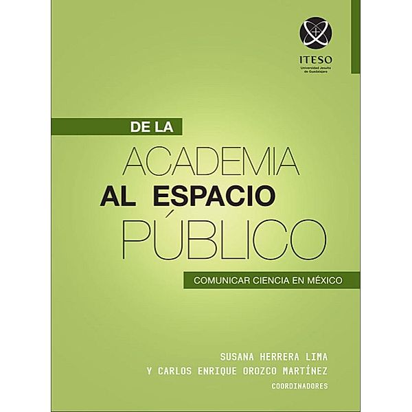 De la academia al espacio público: Comunicar ciencia en México / De la academia al espacio público Bd.3, Susana Herrera Lima, María Teresa Jiménez González, William Conway Quinn Anderson, Amalia Viesca Lobatón, Carlos Enrique Orozco Martínez, Patricia AguileraJiménez, Christopher Oliver Marsuskhievick, Estrada Barahona, Jaqueline Garza Placencia, Luisa Fernanda González Arribas, Joaquín Mateo Gutiérrez Sanguino, Alejandra Jaramillo Vázquez