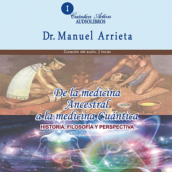 De la medicina ancestral a la medicina Cuántica, Dr. Manuel Arrieta
