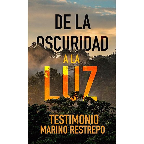 De la Oscuridad a la Luz - Testimonio Marino Restrepo, Marino Restrepo