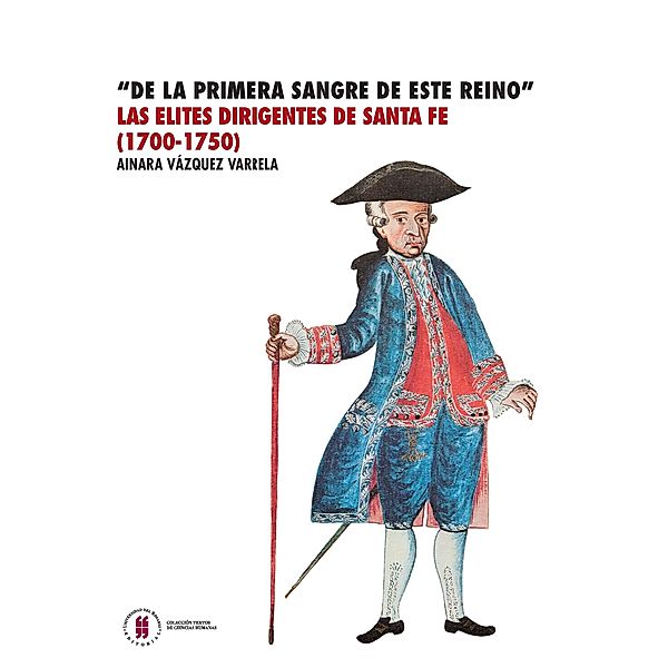 De la primera sangre de este reino Las élites dirigentes de  Santa Fe (1700-1750) / Colección Textos de Ciencias Humanas, Ainara Vázquez Varela