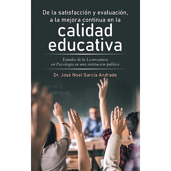 De La Satisfacción Y Evaluación, a La Mejora Continua En La Calidad Educativa, José Noel García Andrade