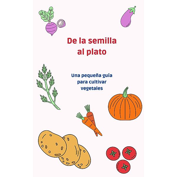 De la semilla al plato: una pequeña guía para cultivar vegetales, Santiago Machain