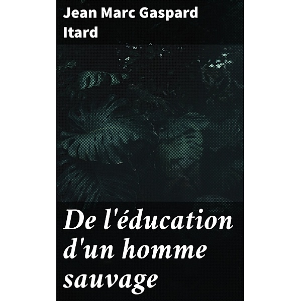 De l'éducation d'un homme sauvage, Jean Marc Gaspard Itard