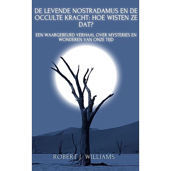 De levende Nostradamus en de occulte kracht: hoe wisten ze dat? Een waargebeurd verhaal over mysteries en wonderen van onze tijd, Robert J. Williams
