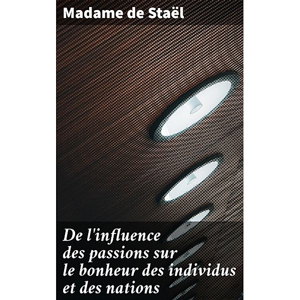 De l'influence des passions sur le bonheur des individus et des nations, Madame de Staël