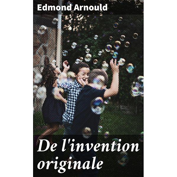 De l'invention originale, Edmond Arnould