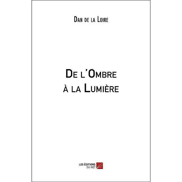 De l'Ombre a la Lumiere / Les Editions du Net, de la Loire Dan de la Loire