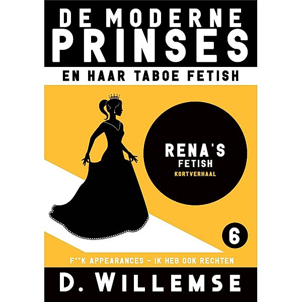 De Moderne Prinses: Rena - F**k appearances, ik heb ook rechten (De Moderne Prinses en Haar Taboe Fetish, #6) / De Moderne Prinses en Haar Taboe Fetish, D. Willemse