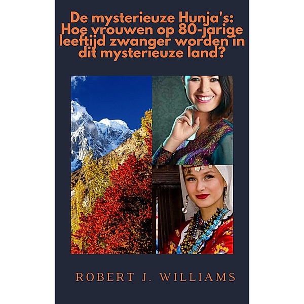 De mysterieuze Hunja's: Hoe vrouwen op 80-jarige leeftijd zwanger worden in dit mysterieuze land?, Robert J. Williams