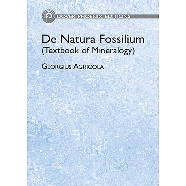 De Natura Fossilium (Textbook of Mineralogy) / Dover Earth Science, Georgius Agricola