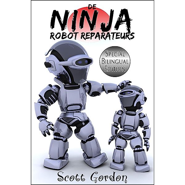 De Ninja Robot Reparateurs: Special Bilingual Edition / De Ninja Robot Reparateurs, Scott Gordon