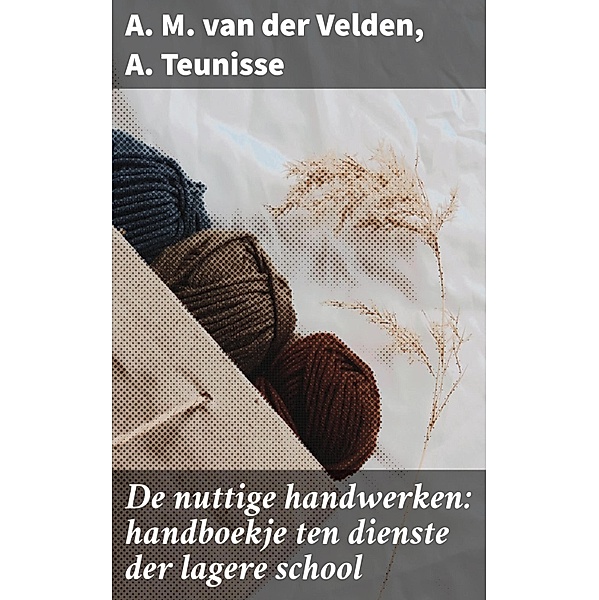 De nuttige handwerken: handboekje ten dienste der lagere school, A. M. van der Velden, A. Teunisse