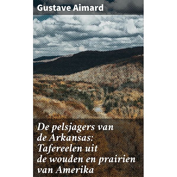 De pelsjagers van de Arkansas: Tafereelen uit de wouden en prairien van Amerika, Gustave Aimard