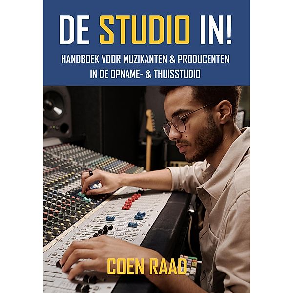 De Studio IN! - Handboek voor Muzikanten & Producenten in de Opname- & Thuisstudio, Coen Raad