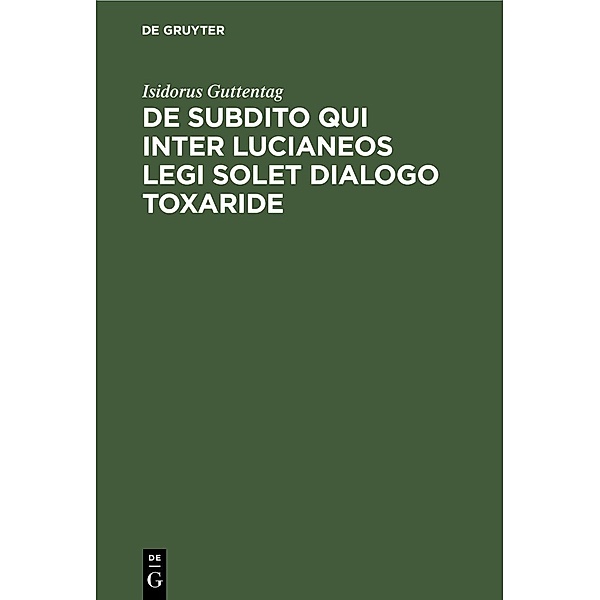 De subdito qui inter Lucianeos legi solet dialogo Toxaride, Isidorus Guttentag