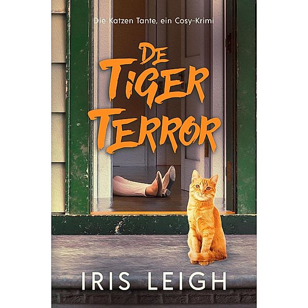 De Tiger Terror (Die Katzen Tante, ein Cosy-Krimi, #1) / Die Katzen Tante, ein Cosy-Krimi, Iris Leigh
