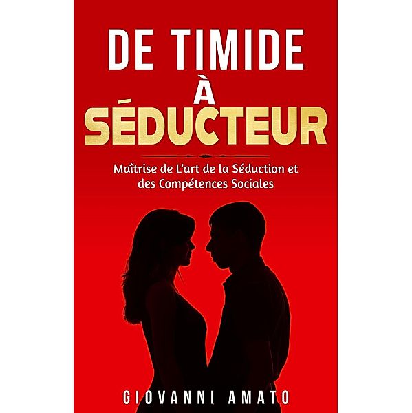 De Timide à Séducteur: Maîtriser L'art de la Séduction et des Compétences Sociales / Maîtriser L'art de la Séduction, Giovanni Amato