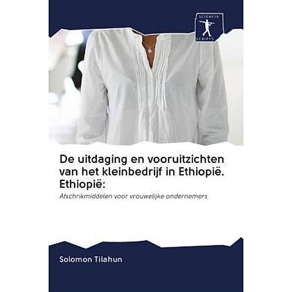 De uitdaging en vooruitzichten van het kleinbedrijf in Ethiopië. Ethiopië:, Solomon Tilahun