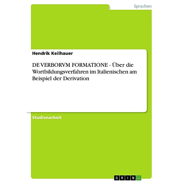 DE VERBORVM FORMATIONE - Über die Wortbildungsverfahren im Italienischen am Beispiel der Derivation, Hendrik Keilhauer
