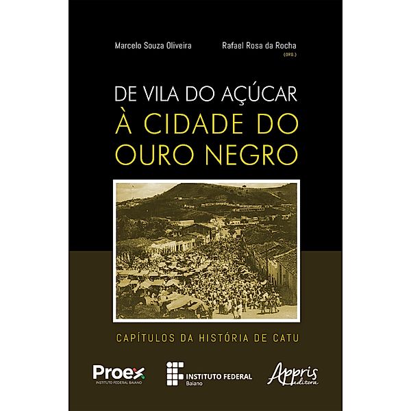De Vila do Açúcar à Cidade do Ouro Negro: Capítulos da História de Catu, Marcelo Souza Oliveira, Rafael Rosa da Rocha