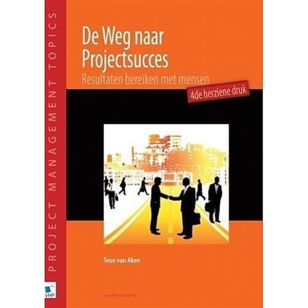 De Weg naar Projectsucces - 4de herziene druk, Teun van Aken