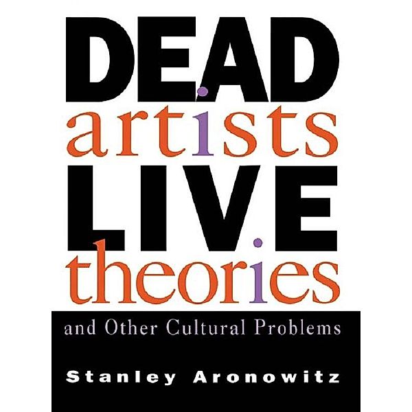 Dead Artists, Live Theories, and Other Cultural Problems, Stanley Aronowitz