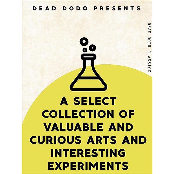 Dead Dodo Classics: A Select Collection of Valuable and Curious Arts and Interesting Experiments, Various