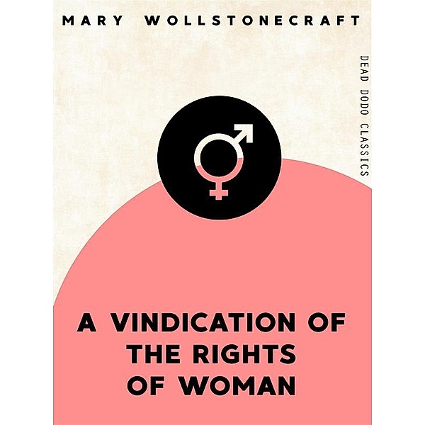 Dead Dodo Classics: A Vindication of the Rights of Woman, Mary Wollstonecraft