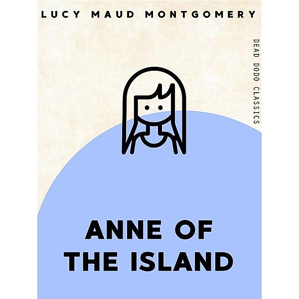 Dead Dodo Classics: Anne of the Island, Lucy Maud Montgomery