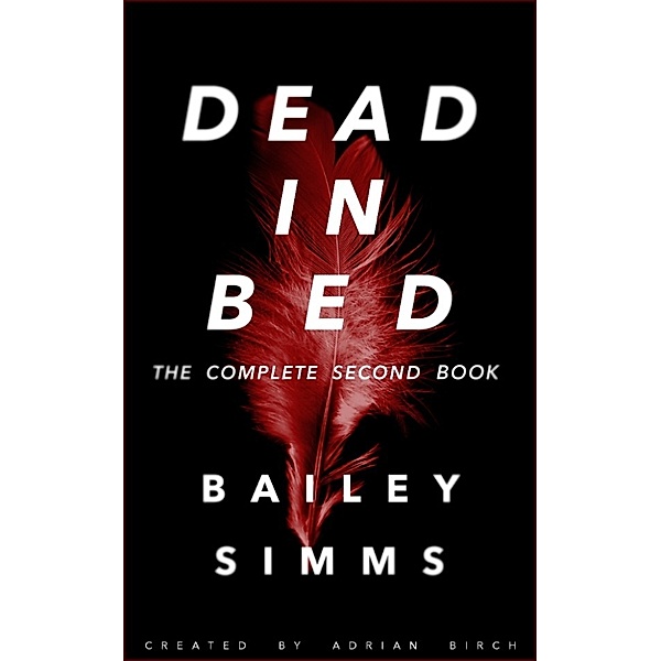 Dead in Bed by Bailey Simms: Dead in Bed by Bailey Simms: The Complete Second Book, Adrian Birch
