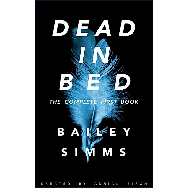 Dead in Bed by Bailey Simms: Dead in Bed by Bailey Simms: The Complete First Book, Adrian Birch