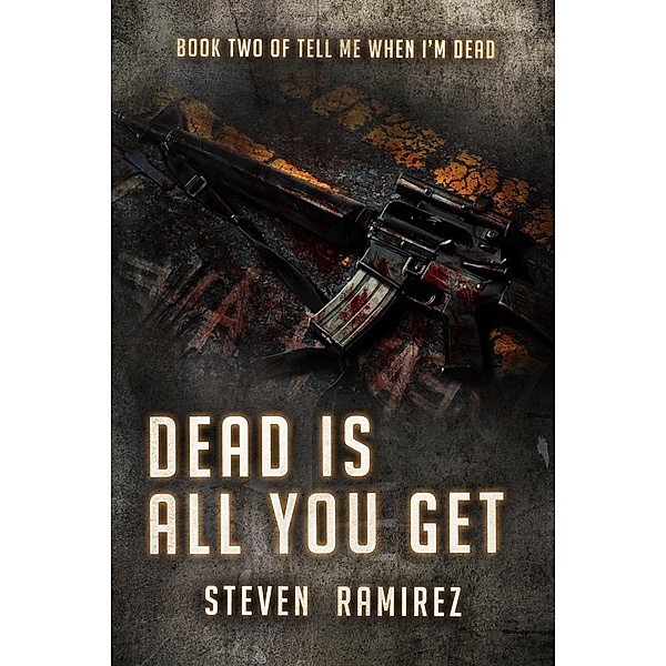 Dead Is All You Get: Book Two of TELL ME WHEN I'M DEAD / Steven Ramirez, Steven Ramirez