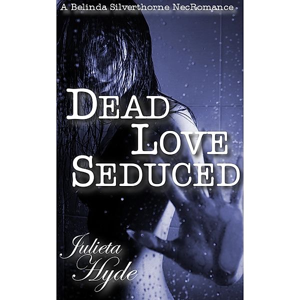 Dead Love Seduced (A Belinda Silverthorne NecRomance Novella #2), Julieta Hyde