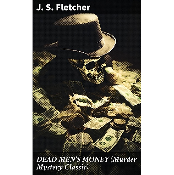DEAD MEN'S MONEY (Murder Mystery Classic), J. S. Fletcher