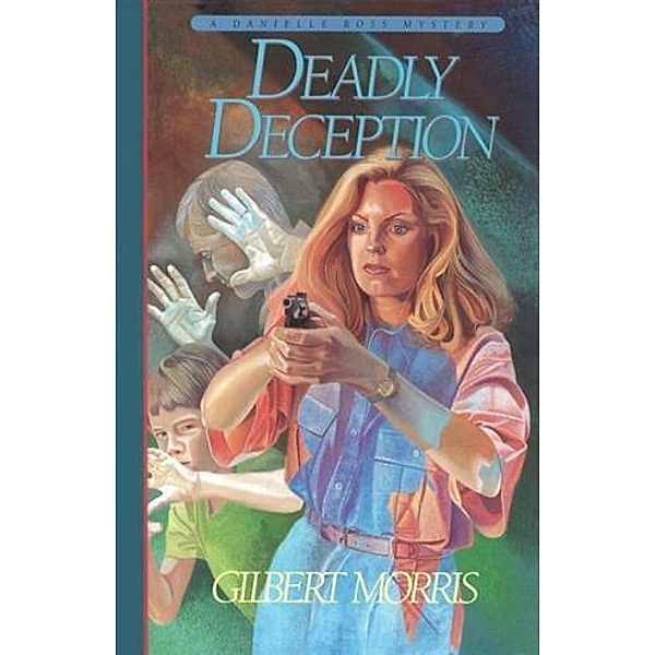 Deadly Deception (Danielle Ross Mystery Book #3), Gilbert Morris