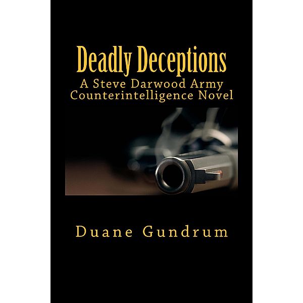 Deadly Deceptions (A Steve Darwood Army Counterintelligence Novel) / A Steve Darwood Counterintelligence Novel, Duane Gundrum