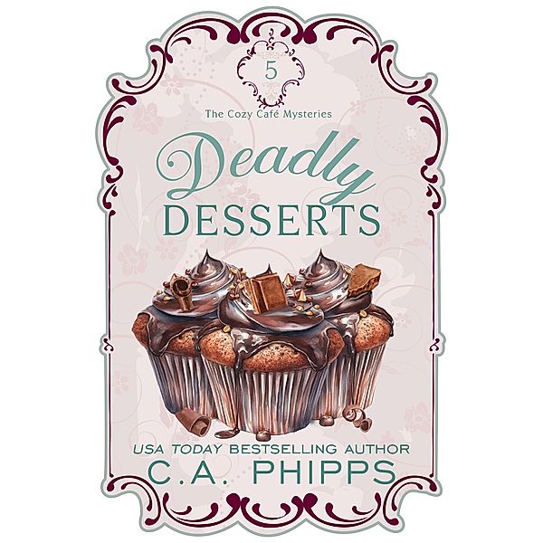 Deadly Desserts (Cozy Café  Series, #5) / Cozy Café  Series, C. A. Phipps
