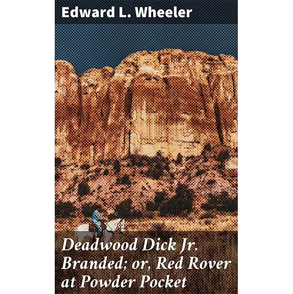 Deadwood Dick Jr. Branded; or, Red Rover at Powder Pocket, Edward L. Wheeler