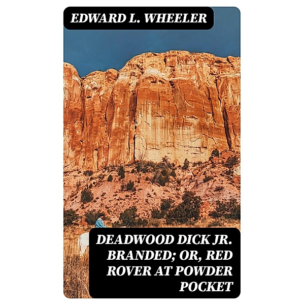 Deadwood Dick Jr. Branded; or, Red Rover at Powder Pocket, Edward L. Wheeler