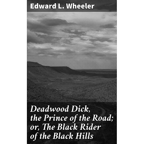 Deadwood Dick, the Prince of the Road; or, The Black Rider of the Black Hills, Edward L. Wheeler
