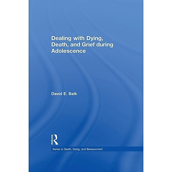 Dealing with Dying, Death, and Grief during Adolescence, David E. Balk