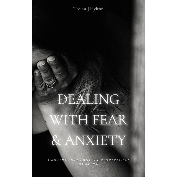 Dealing with Fear and Anxiety (Fasting Cleanse) / Fasting Cleanse, Trelan J. Hylton