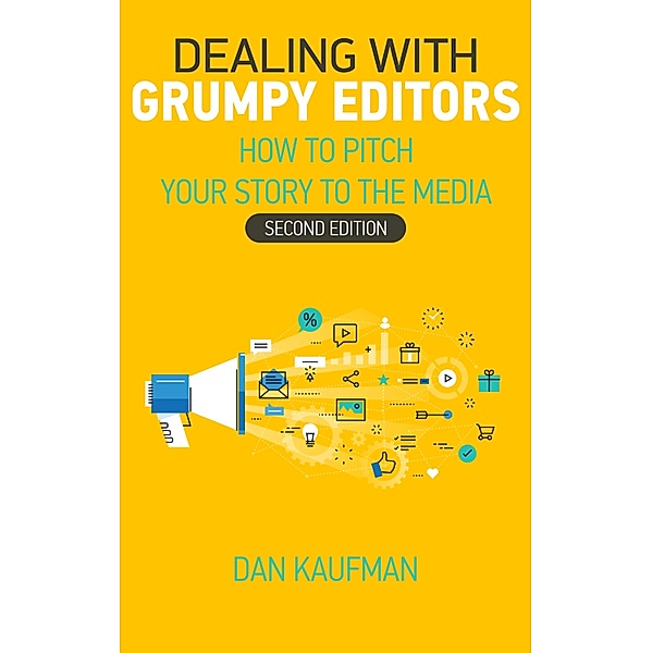 Dealing With Grumpy Editors - How to Pitch Your Story to the Media / Dan Kaufman, Dan Kaufman