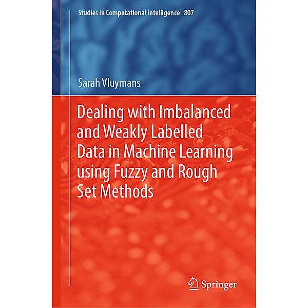 Dealing with Imbalanced and Weakly Labelled Data in Machine Learning using Fuzzy and Rough Set Methods, Sarah Vluymans