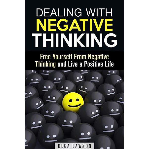 Dealing With Negative Thinking: Free Yourself From Negative Thinking and Live a Positive Life (Positive Thinking) / Positive Thinking, Olga Lawson