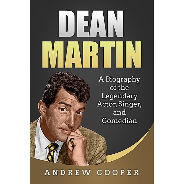 Dean Martin: A Biography of the Legendary Actor, Singer, and Comedian, Andrew Cooper
