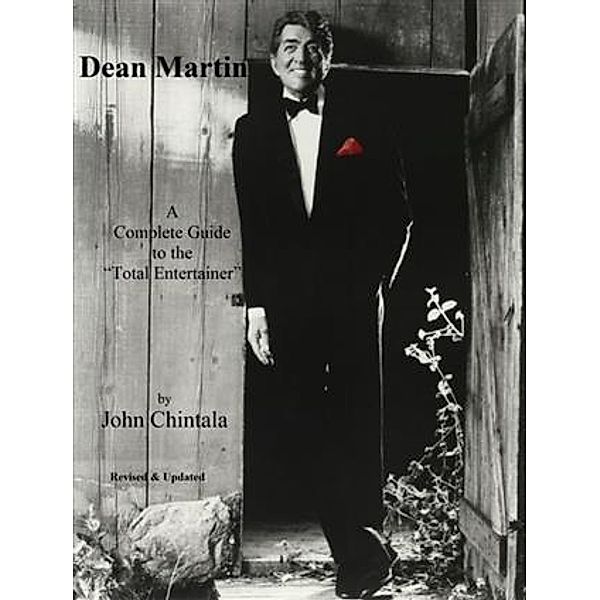 Dean Martin - A Complete Guide to the &quote;Total Entertainer&quote;, John Chintala