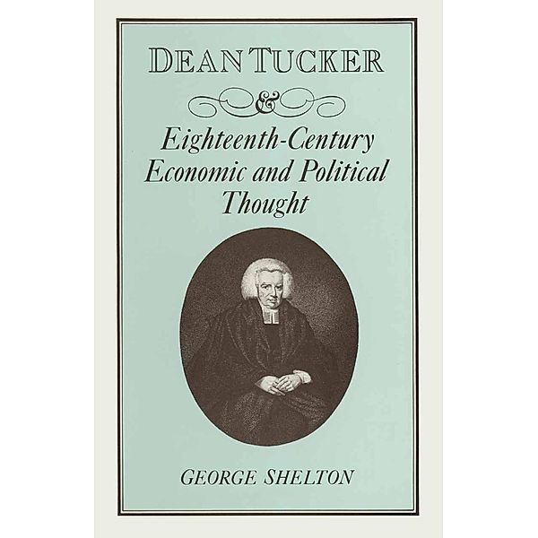Dean Tucker and Eighteenth-Century Economic and Political Thought, W G Shelton