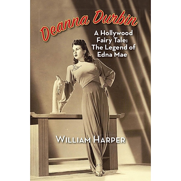Deanna Durbin: A Hollywood Fairy Tale: The Legend of Edna Mae, William Harper